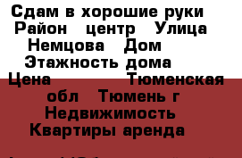 Сдам в хорошие руки. › Район ­ центр › Улица ­ Немцова › Дом ­ 50 › Этажность дома ­ 9 › Цена ­ 10 700 - Тюменская обл., Тюмень г. Недвижимость » Квартиры аренда   